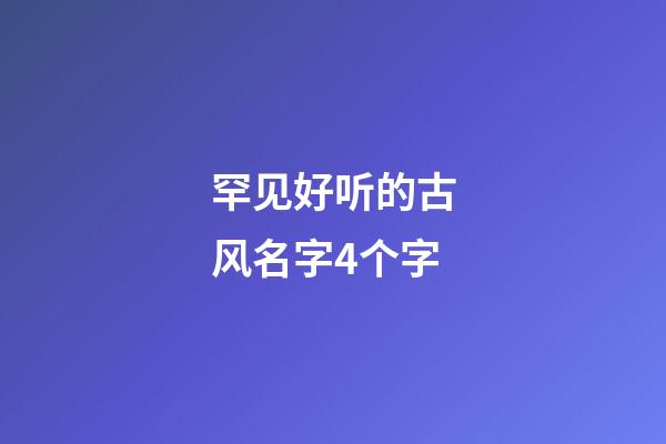 罕见好听的古风名字4个字(最好听的古风名字四个字)-第1张-宝宝起名-玄机派