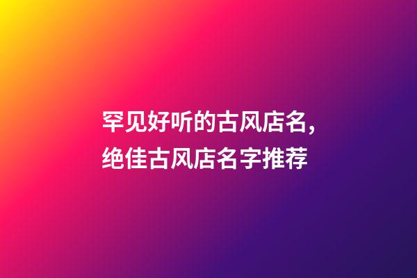 罕见好听的古风店名,绝佳古风店名字推荐-第1张-店铺起名-玄机派