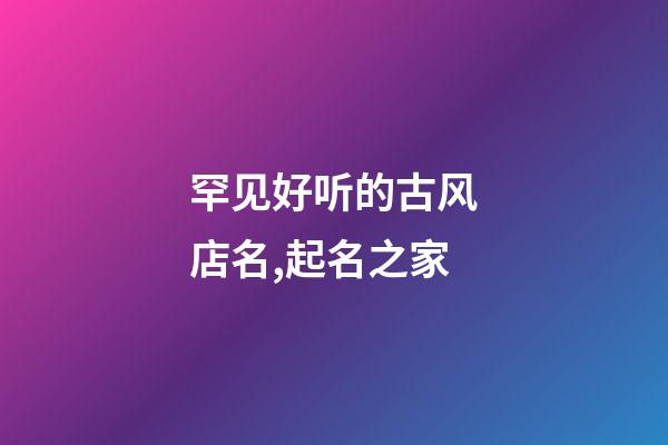 罕见好听的古风店名,起名之家-第1张-店铺起名-玄机派