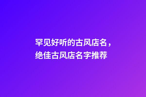 罕见好听的古风店名，绝佳古风店名字推荐