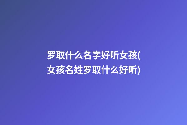 罗取什么名字好听女孩(女孩名姓罗取什么好听)