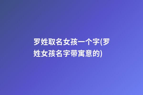 罗姓取名女孩一个字(罗姓女孩名字带寓意的)