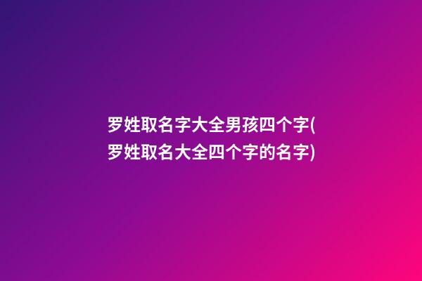 罗姓取名字大全男孩四个字(罗姓取名大全四个字的名字)