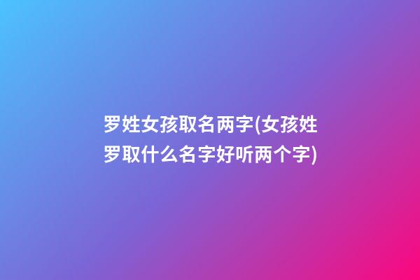 罗姓女孩取名两字(女孩姓罗取什么名字好听两个字)