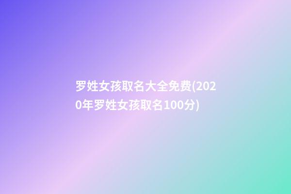 罗姓女孩取名大全免费(2020年罗姓女孩取名100分)