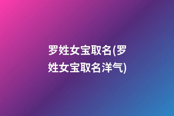 罗姓女宝取名(罗姓女宝取名洋气)