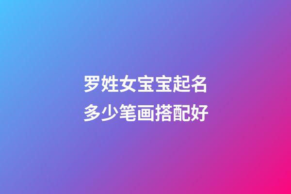 罗姓女宝宝起名多少笔画搭配好
