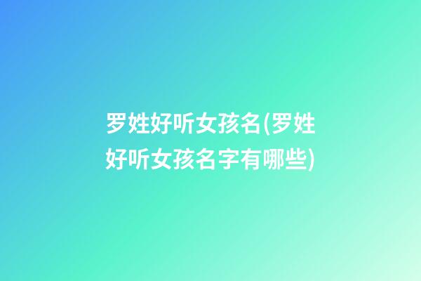 罗姓好听女孩名(罗姓好听女孩名字有哪些)
