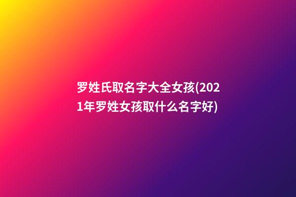 罗姓氏取名字大全女孩(2021年罗姓女孩取什么名字好)