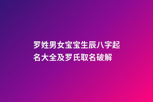 罗姓男女宝宝生辰八字起名大全及罗氏取名破解