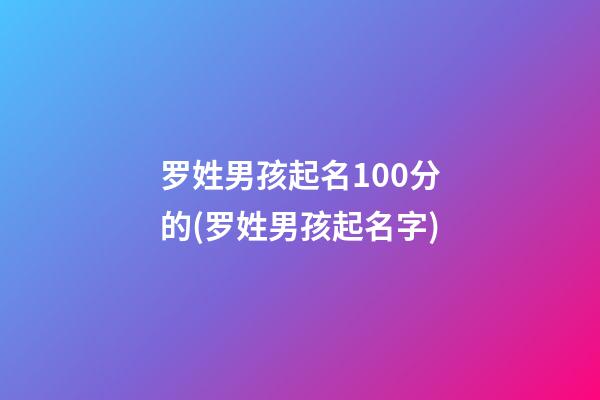 罗姓男孩起名100分的(罗姓男孩起名字)