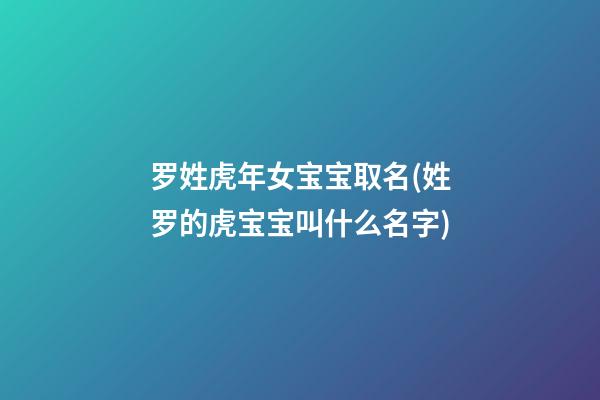 罗姓虎年女宝宝取名(姓罗的虎宝宝叫什么名字)
