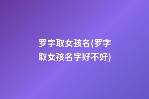 罗字取女孩名(罗字取女孩名字好不好)