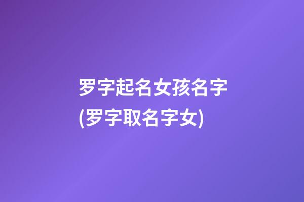 罗字起名女孩名字(罗字取名字女)