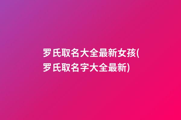 罗氏取名大全最新女孩(罗氏取名字大全最新)