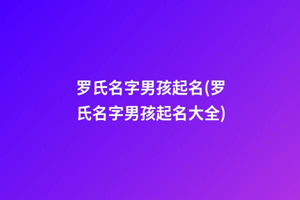 罗氏名字男孩起名(罗氏名字男孩起名大全)