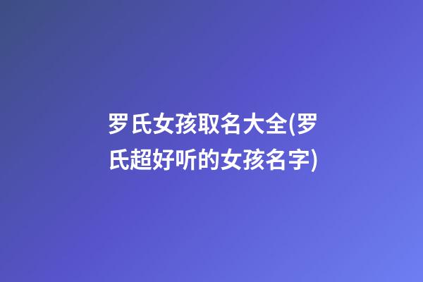 罗氏女孩取名大全(罗氏超好听的女孩名字)