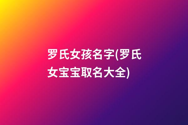 罗氏女孩名字(罗氏女宝宝取名大全)