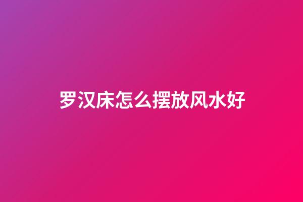 罗汉床怎么摆放风水好