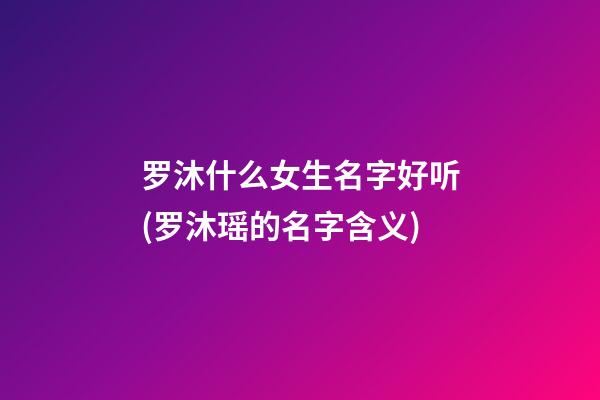 罗沐什么女生名字好听(罗沐瑶的名字含义)
