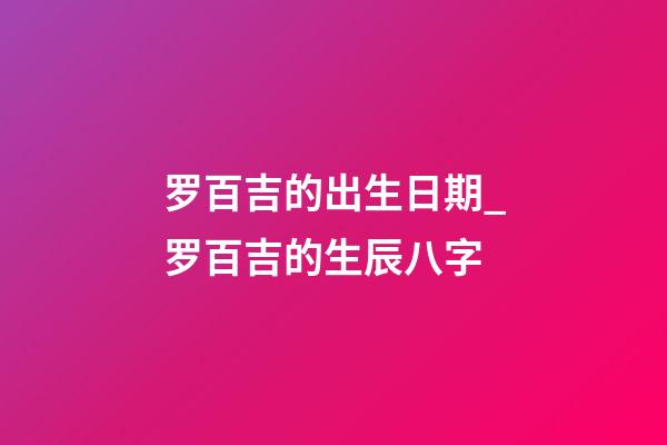 罗百吉的出生日期_罗百吉的生辰八字