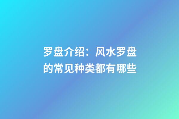罗盘介绍：风水罗盘的常见种类都有哪些
