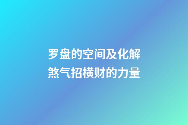 罗盘的空间及化解煞气招横财的力量