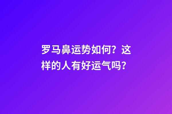 罗马鼻运势如何？这样的人有好运气吗？