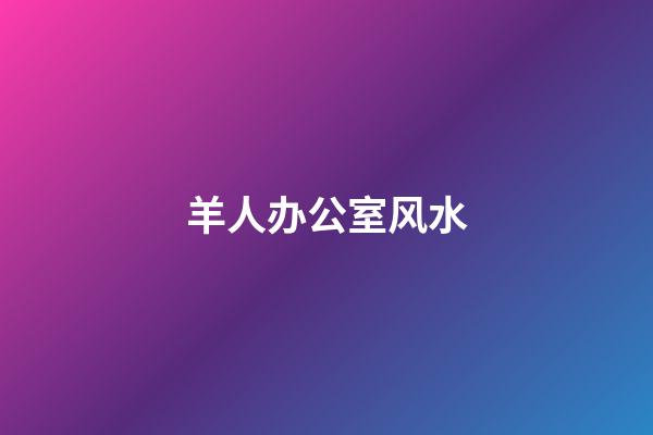 羊人办公室风水