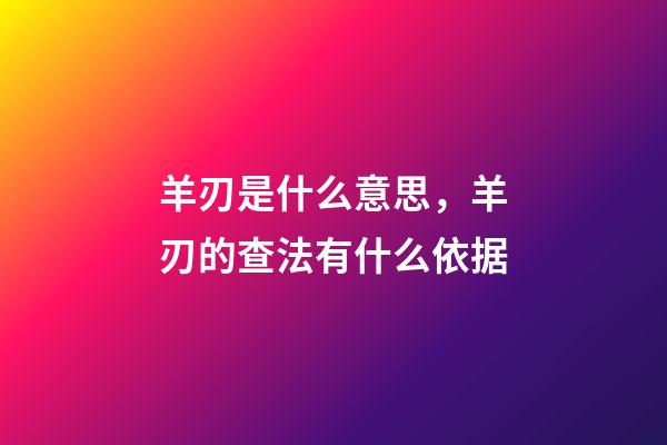 羊刃是什么意思，羊刃的查法有什么依据