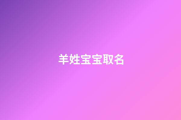 羊姓宝宝取名(羊姓宝宝取名有特殊的意义)-第1张-宝宝起名-玄机派