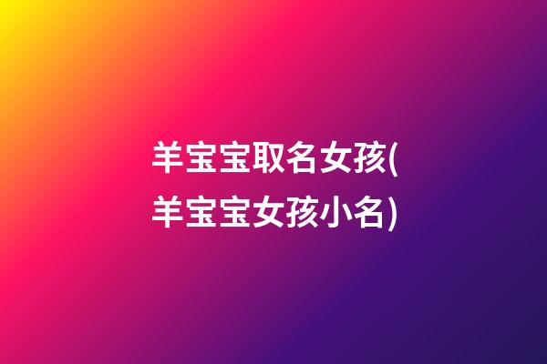 羊宝宝取名女孩(羊宝宝女孩小名)