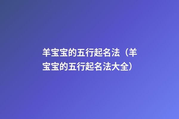 羊宝宝的五行起名法（羊宝宝的五行起名法大全）