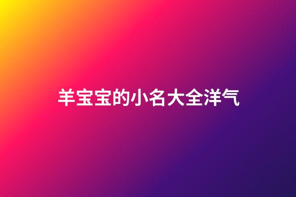 羊宝宝的小名大全洋气(羊宝宝取小名大全)-第1张-宝宝起名-玄机派