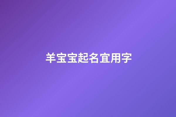 羊宝宝起名宜用字(羊宝宝取名禁忌有哪些)-第1张-宝宝起名-玄机派