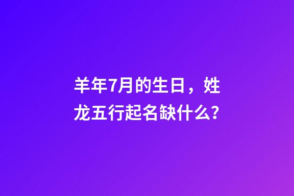 羊年7月的生日，姓龙五行起名缺什么？