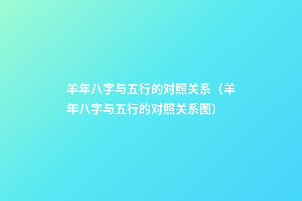羊年八字与五行的对照关系（羊年八字与五行的对照关系图）