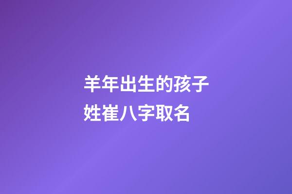 羊年出生的孩子姓崔八字取名