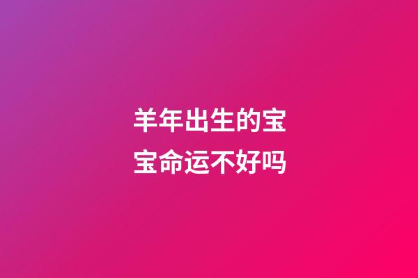 羊年出生的宝宝命运不好吗?