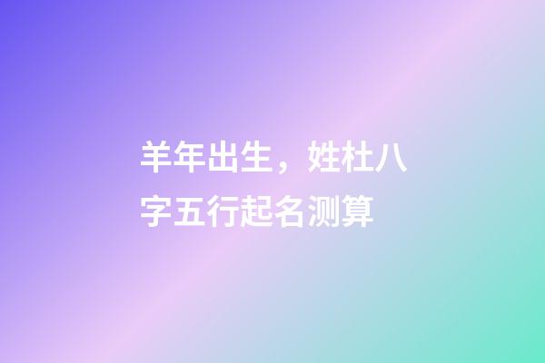 羊年出生，姓杜八字五行起名测算