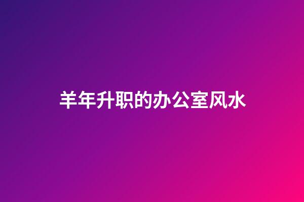 羊年升职的办公室风水