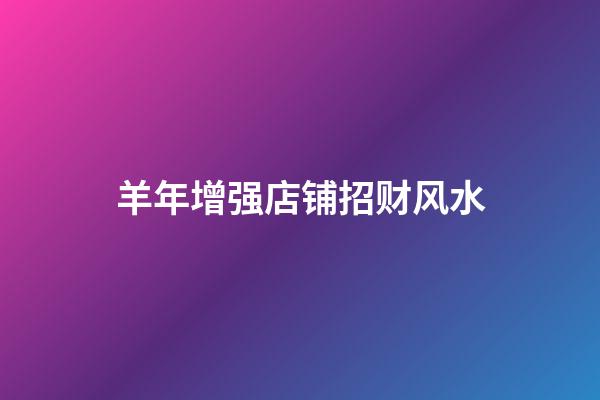 羊年增强店铺招财风水