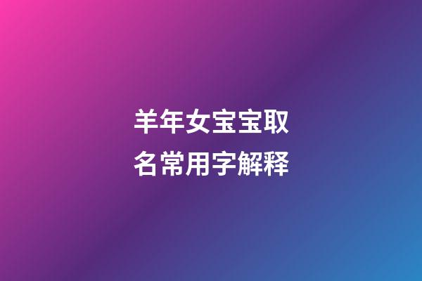 羊年女宝宝取名常用字解释