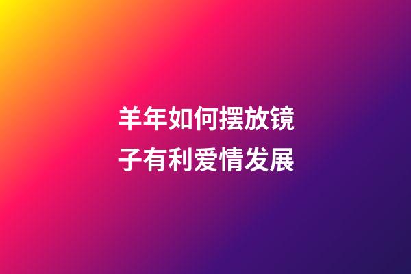 羊年如何摆放镜子有利爱情发展