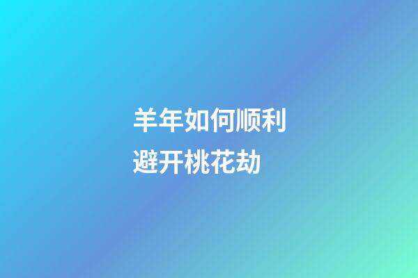 羊年如何顺利避开桃花劫