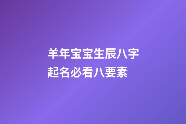 羊年宝宝生辰八字起名必看八要素