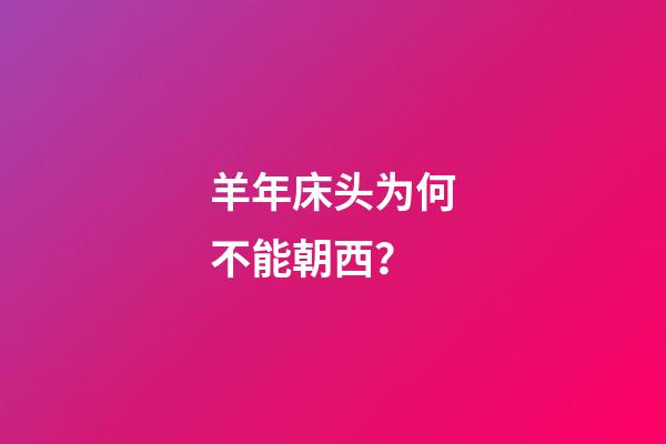 羊年床头为何不能朝西？