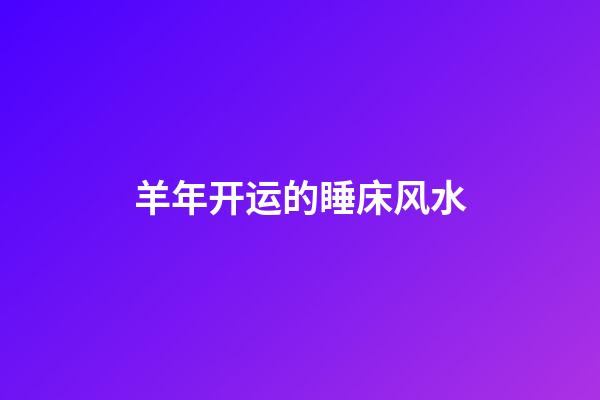 羊年开运的睡床风水