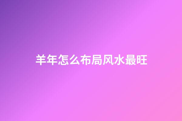 羊年怎么布局风水最旺