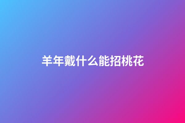 羊年戴什么能招桃花